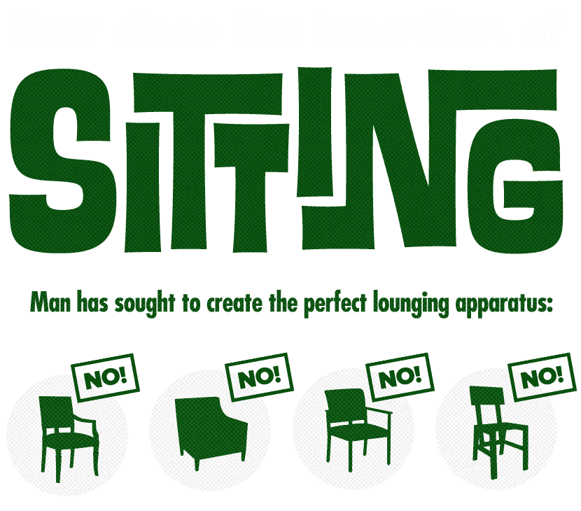 Ever Since the Invention of Sitting, Man has sought to create the perfect lounging apparatus